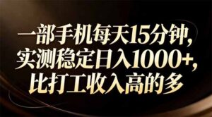 一部手机每天15分钟，实测稳定日入1000+，比打工收入还高-知识创作