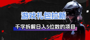 游戏礼包拉新_千字拆解日入5位数的项目逻辑-知识创作