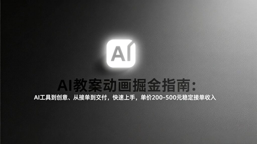 AI教案动画掘金指南：从工具到创意、从接单到交付，快速上手，单价200-500元稳定接单收入-知识创作