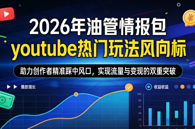 2026年油管情报包，youtube热门玩法风向标，助力创作者精准踩中风口，实现流量与变现的双重突破(更新)-知识创作