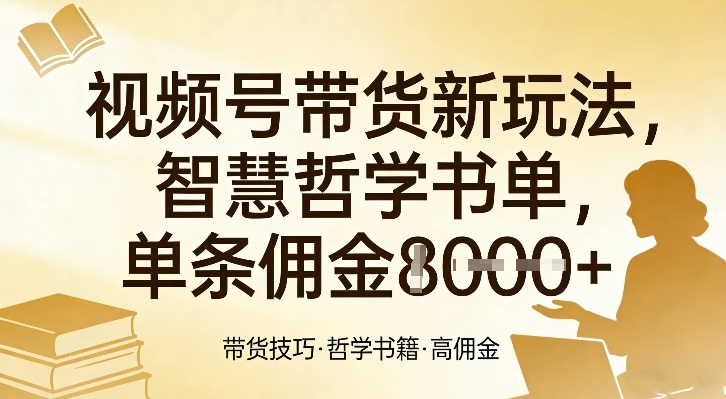 视频号带货新玩法，智慧哲学书单，单条佣金1k+-知识创作