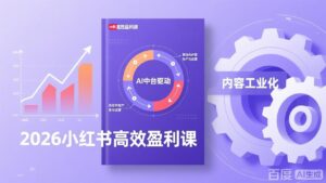 2026小红书高效盈利课，流量双引擎+内容工业化+AI中台驱动，构建可复制的千万级营收模型-知识创作