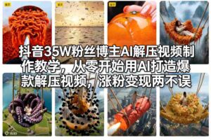 抖音35W粉丝博主AI解压视频制作教学，从零开始用AI打造爆款解压视频，涨粉变现两不误-知识创作
