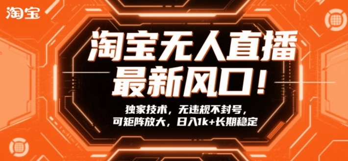 淘宝无人直播最新风口！独家技术，无违规不封号，可矩阵放大，日入1k+长期稳定【揭秘】-知识创作