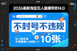 2026最新淘宝无人直播带货14.0，不封号不违规，公+私玩法，不需要真人出境，日入10张【揭秘】-知识创作