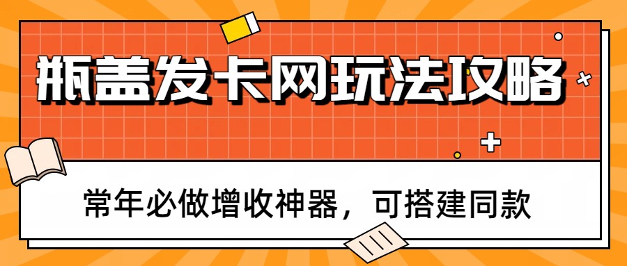 瓶盖发卡网玩法攻略，常年必做增收神器，可搭建同款-知识创作