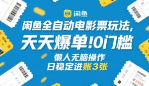 闲鱼全自动电影票玩法，天天爆单，0门槛，懒人无脑操作，日稳定进账3张+【揭秘】-知识创作