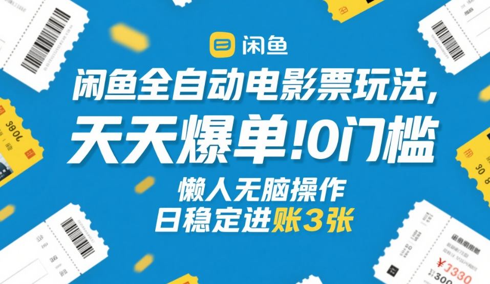 闲鱼全自动电影票玩法，天天爆单，0门槛，懒人无脑操作，日稳定进账3张+【揭秘】-知识创作