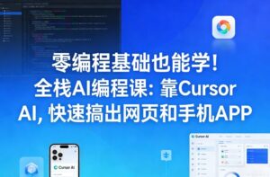 零编程基础也能学！全栈AI编程课：靠Cursor AI，快速搞出网页和手机APP-知识创作