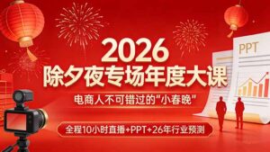 2026除夕夜专场年度大课，全程10小时直播+PPT+26年行业预测，是电商人不可错过的“小春晚”-知识创作