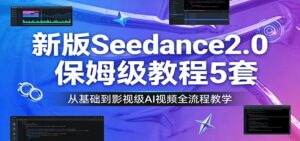 新版Seedance2.0保姆级教程5套：从基础到影视级AI视频全流程教学-知识创作