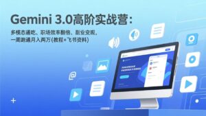 Gemini 3.0高阶实战营：多模态通吃、职场效率翻倍、副业变现，一周跑通月入两万(教程+飞书资料-知识创作