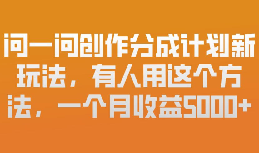 问一问创作分成计划新玩法，有人用这个方法，一个月收益5k，新手友好，有微信就能做【揭秘】-知识创作