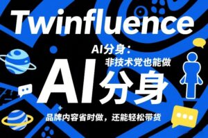 Twinfluence AI分身：非技术党也能做，品牌内容省时做，还能轻松带货-知识创作