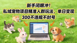 新手闭眼冲！私域宠物项目精准人群玩法，单日变现3张不违规不封号-知识创作
