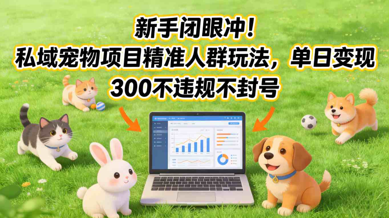 新手闭眼冲！私域宠物项目精准人群玩法，单日变现3张不违规不封号-知识创作