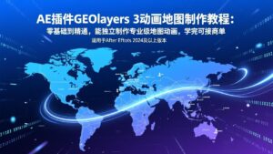 AE插件GEOlayers 3动画地图制作教程：零基础到精通，能独立制作专业级地图动画，学完可接商单-知识创作