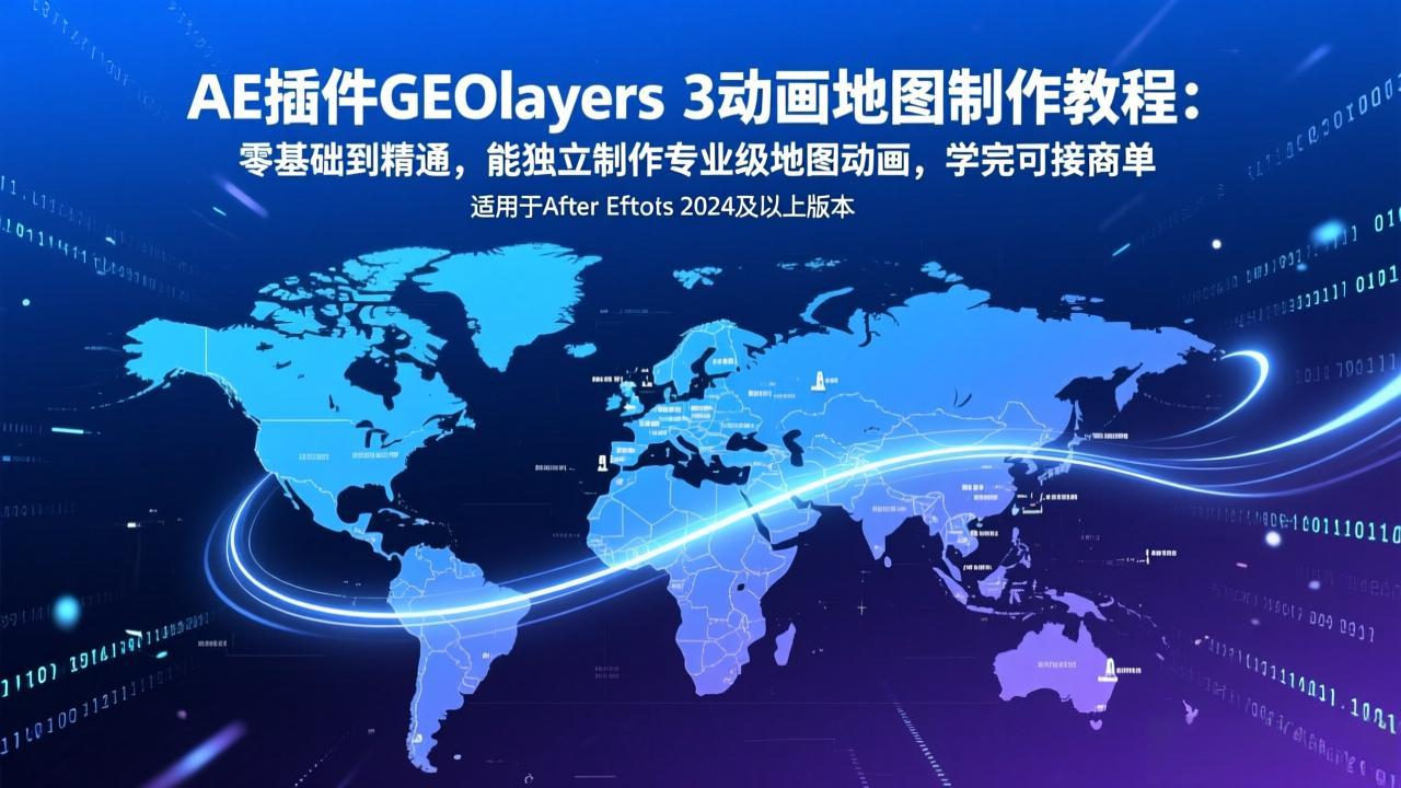 AE插件GEOlayers 3动画地图制作教程：零基础到精通，能独立制作专业级地图动画，学完可接商单-知识创作