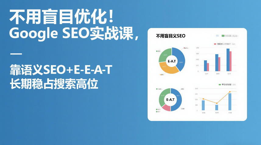 不用盲目优化！Google SEO实战课，靠语义SEO+E-E-A-T，长期稳占搜索高位-知识创作