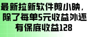 最新拉新软件剪小映，除了每单5米收益外还有保底收益128，一部手机轻松賺钱-知识创作