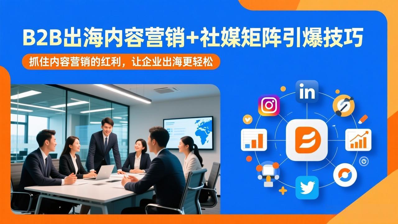 B2B出海内容营销+社媒矩阵引爆技巧：抓住内容营销的红利，让企业出海更轻松-知识创作