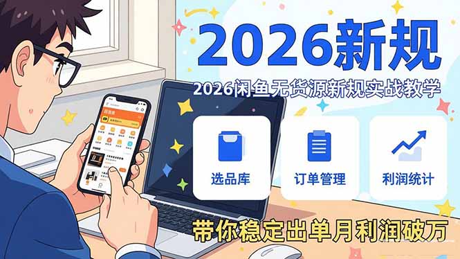 2026闲鱼无货源新规实战教学，从零基础搭建账号到选品上架运营，带你稳定出单月利润破万-知识创作