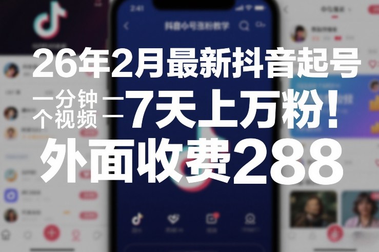 26年2月最新抖音起号涨粉教学，一分钟一个视频，7天上万粉，外面收费288-知识创作