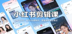 小红书剪辑课：剪辑去水印，图文live图制作，零基础快速出笔记-知识创作