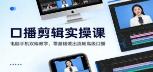 口播剪辑实操课：电脑手机双端教学，零基础做出流畅高级口播-知识创作