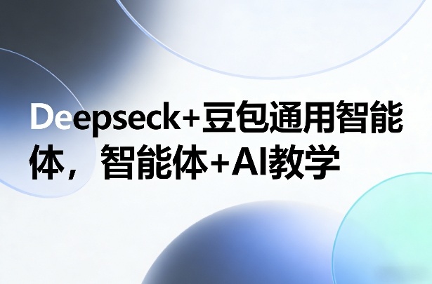 Deepseck+豆包通用智能体，智能体+AI教学-知识创作