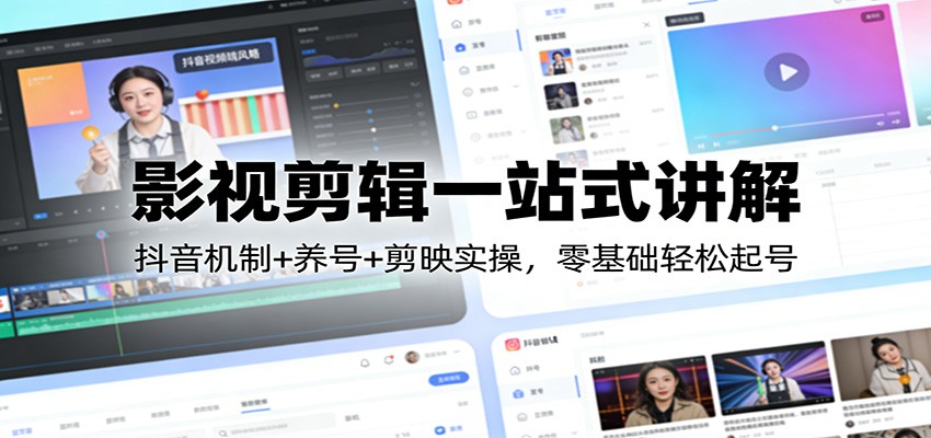 影视剪辑一站式讲解：抖音机制+养号+剪映实操，零基础轻松起号-知识创作
