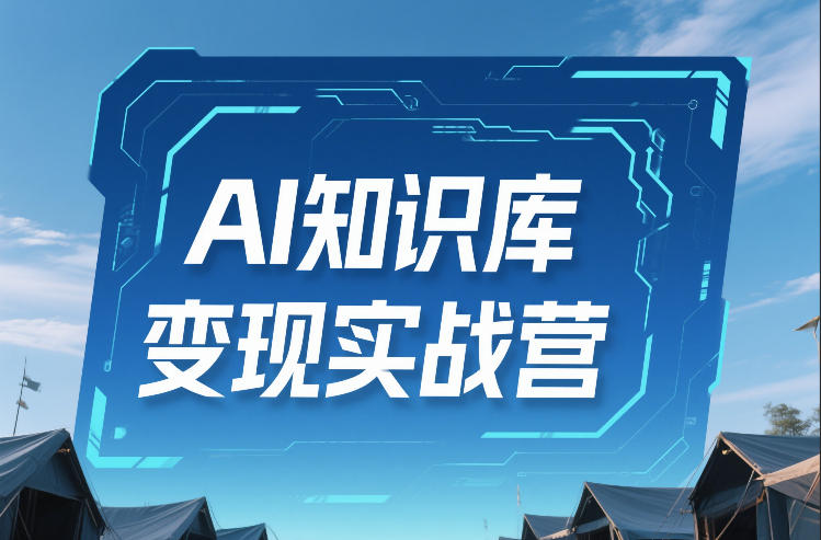 AI知识库变现实战营，不会做产品？不会变现？不会做内容？这一套，让你马上能卖+未来能做-知识创作