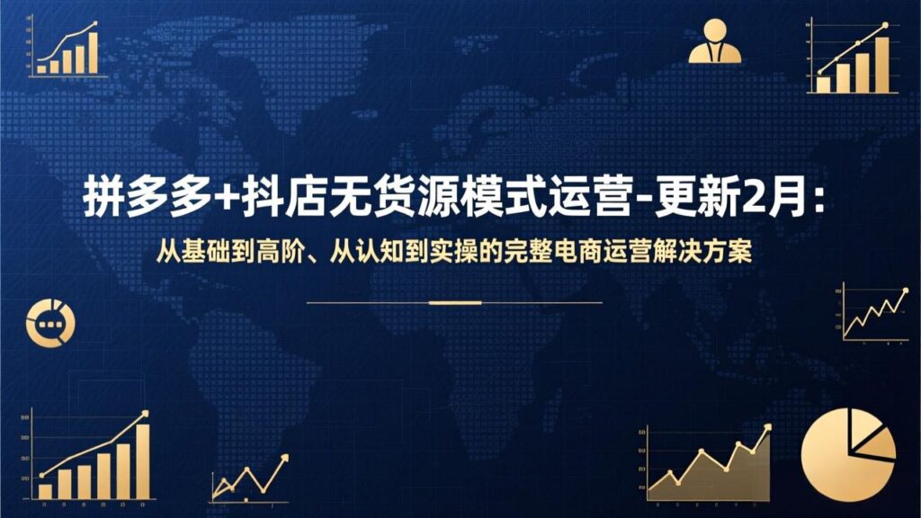 拼多多+抖店无货源模式运营-更新2月：从基础到高阶、从认知到实操的完整电商运营解决方案-知识创作