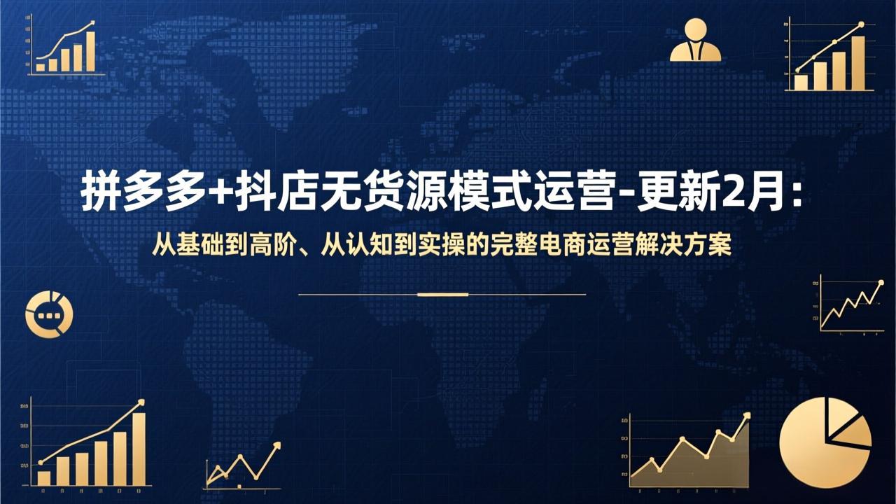 拼多多+抖店无货源模式运营-更新2月：从基础到高阶、从认知到实操的完整电商运营解决方案-知识创作