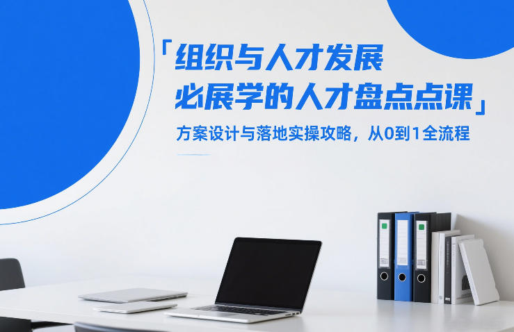 组织与人才发展必学的人才盘点课，方案设计与落地实操攻略，从0到1全流程-知识创作