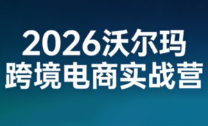 2026沃尔玛跨境电商实战营-知识创作