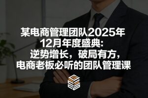 某电商管理团队2025年12月年度盛典：逆势增长，破局有方，电商老板必听的团队管理课-知识创作
