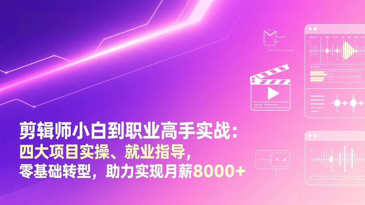剪辑师小白到职业高手实战：四大项目实操、就业指导，零基础转型，助力实现月薪8000+-知识创作
