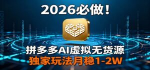 2026 必做！拼多多 AI 虚拟无货源，独家玩法月稳 1-2W-知识创作