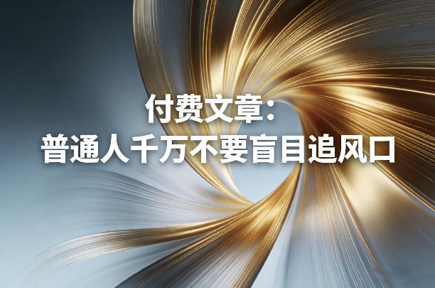 付费文章：普通人千万不要盲目追风口-知识创作