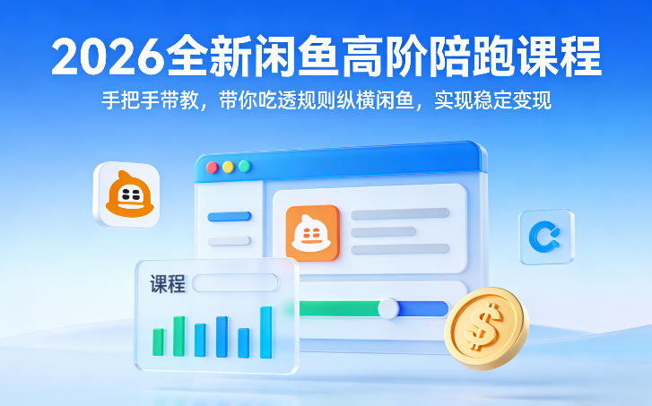 2026全新闲鱼高阶陪跑课程，手把手带教，带你吃透规则纵横闲鱼，实现稳定变现-知识创作