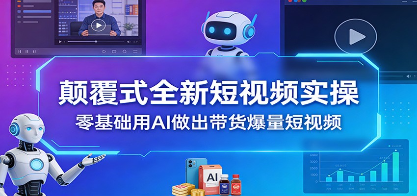 颠覆式全新短视频实操，零基础用AI做出带货爆量短视频-知识创作