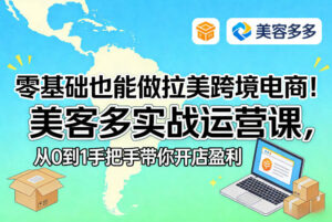 零基础也能做拉美跨境电商！美客多实战运营课，从0到1手把手带你开店盈利-知识创作