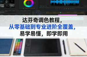 达芬奇调色教程，从零基础到专业进阶全覆盖，易学易懂，即学即用-知识创作