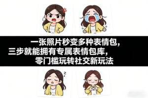 一张照片秒变多种表情包，三步就能拥有专属表情包库，零门槛玩转社交新玩法【文档】-知识创作