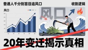 普通人千万别盲目追风口，20年变迁揭示真相，看懂收割逻辑才能避免成为接盘侠-知识创作