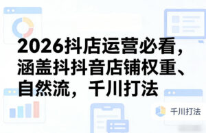 2026抖店运营必看，涵盖抖音店铺权重、自然流，千川打法-知识创作