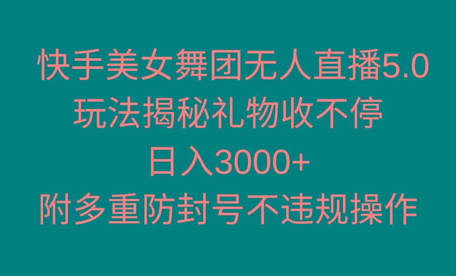 快手美女舞团无人直播5.0玩法揭秘，礼物收不停，日入3000+，内附多重防…-知识创作