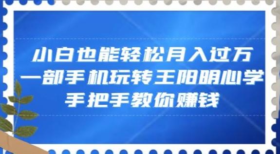 小白也能轻松月入过万，一部手机玩转王阳明心学，手把手教你赚钱【揭秘】-知识创作