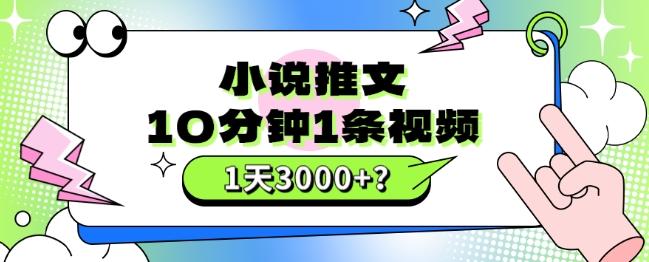 10分钟1条视频，小说推文1天3000+？他是这么做的-知识创作